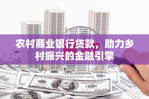 金乡农村商业银行贷款，助力乡村振兴的金融引擎