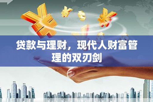 金乡贷款与理财，现代人财富管理的双刃剑