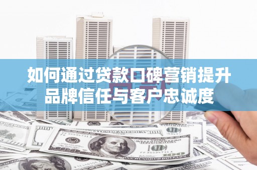 金乡如何通过贷款口碑营销提升品牌信任与客户忠诚度