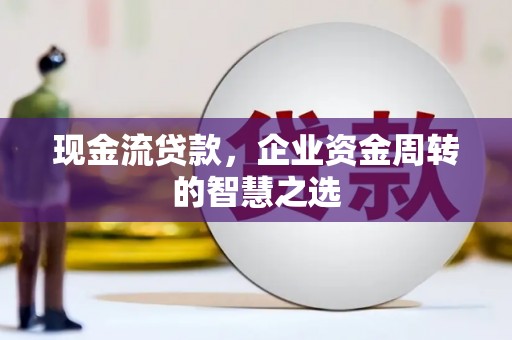 金乡现金流贷款，企业资金周转的智慧之选