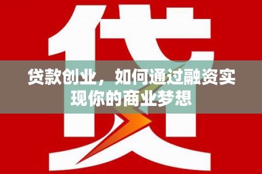 金乡贷款创业，如何通过融资实现你的商业梦想