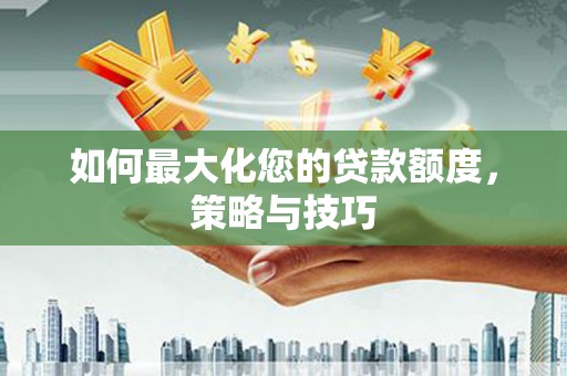 金乡如何最大化您的贷款额度，策略与技巧