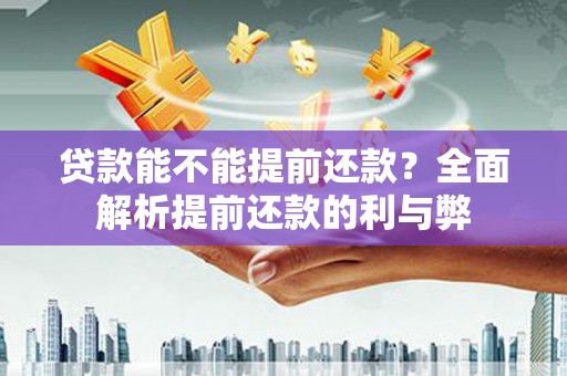 金乡贷款能不能提前还款？全面解析提前还款的利与弊