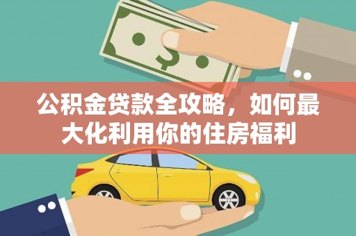 金乡公积金贷款全攻略，如何最大化利用你的住房福利