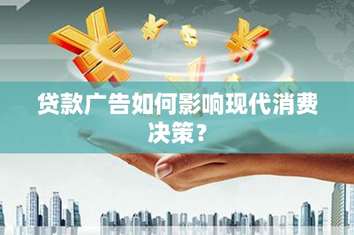 金乡贷款广告如何影响现代消费决策？