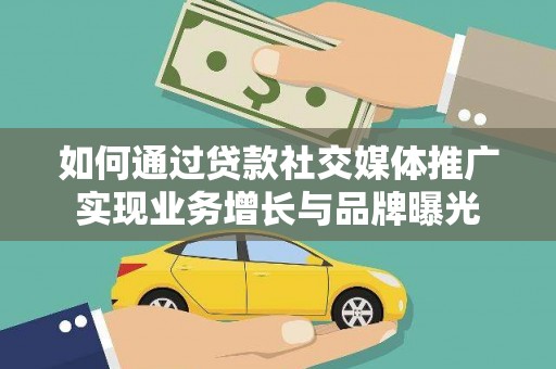 金乡如何通过贷款社交媒体推广实现业务增长与品牌曝光