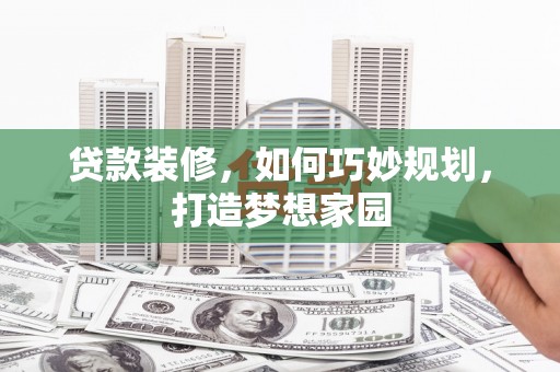 金乡贷款装修，如何巧妙规划，打造梦想家园