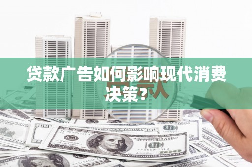 金乡贷款广告如何影响现代消费决策？