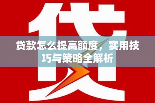 金乡贷款怎么提高额度，实用技巧与策略全解析