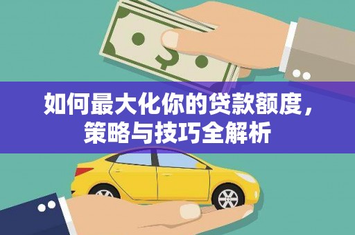金乡如何最大化你的贷款额度，策略与技巧全解析