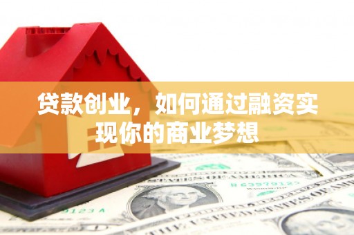 金乡贷款创业，如何通过融资实现你的商业梦想