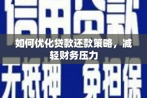 金乡如何优化贷款还款策略，减轻财务压力
