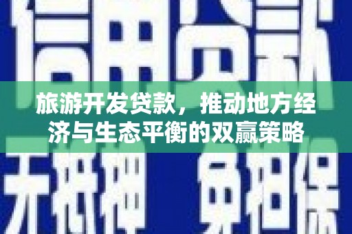 金乡旅游开发贷款，推动地方经济与生态平衡的双赢策略