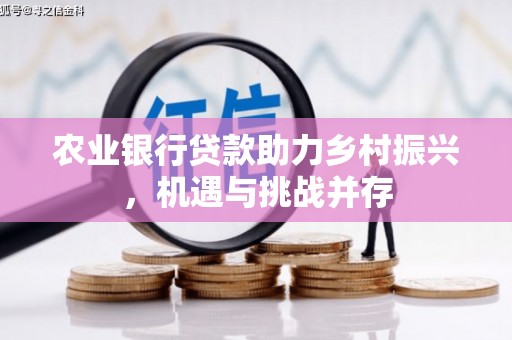 金乡农业银行贷款助力乡村振兴，机遇与挑战并存