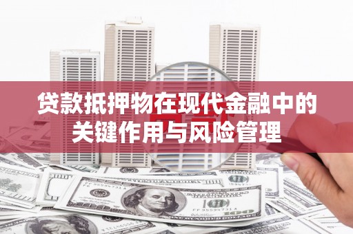 金乡贷款抵押物在现代金融中的关键作用与风险管理