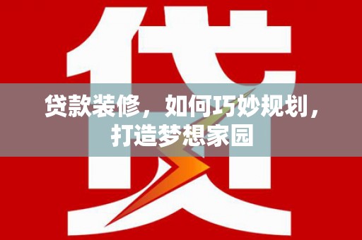 金乡贷款装修，如何巧妙规划，打造梦想家园