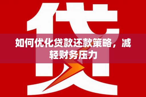 金乡如何优化贷款还款策略，减轻财务压力