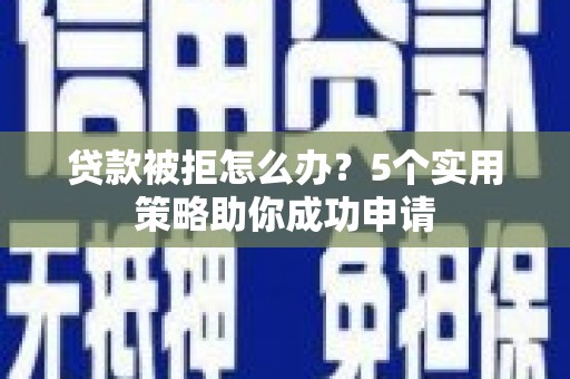 金乡贷款被拒怎么办？5个实用策略助你成功申请