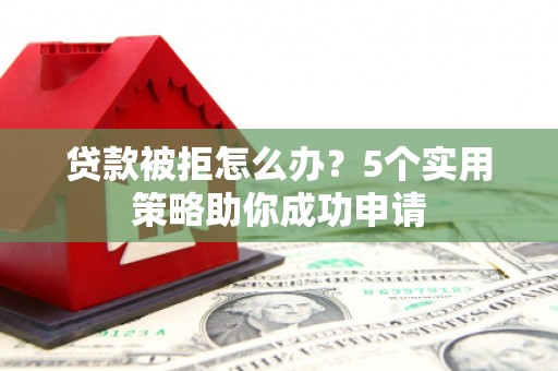 金乡贷款被拒怎么办？5个实用策略助你成功申请