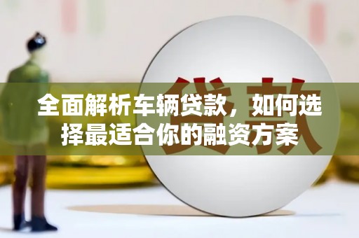 金乡全面解析车辆贷款，如何选择最适合你的融资方案