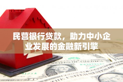 金乡民营银行贷款，助力中小企业发展的金融新引擎