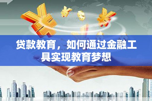 金乡贷款教育，如何通过金融工具实现教育梦想