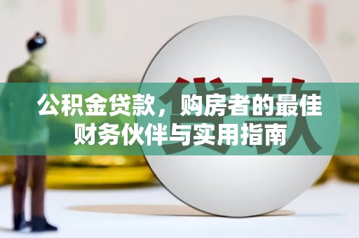 金乡公积金贷款，购房者的最佳财务伙伴与实用指南