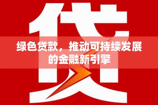 金乡绿色贷款，推动可持续发展的金融新引擎