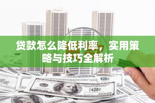 金乡贷款怎么降低利率，实用策略与技巧全解析