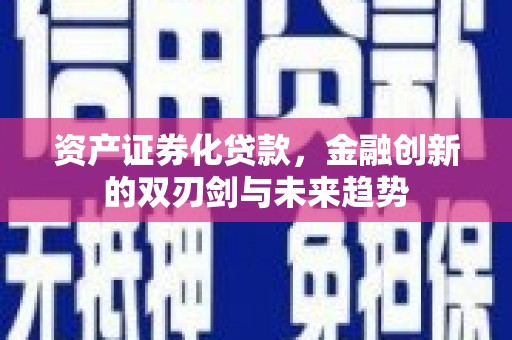 金乡资产证券化贷款，金融创新的双刃剑与未来趋势