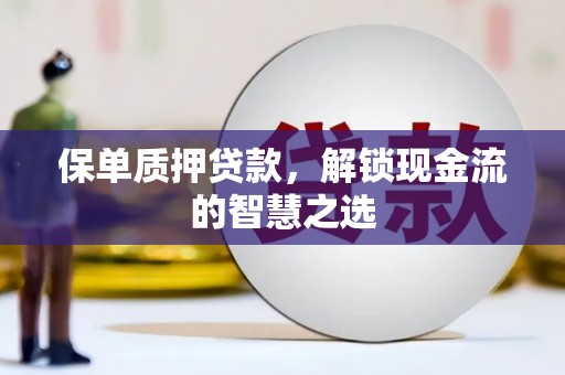 金乡保单质押贷款，解锁现金流的智慧之选