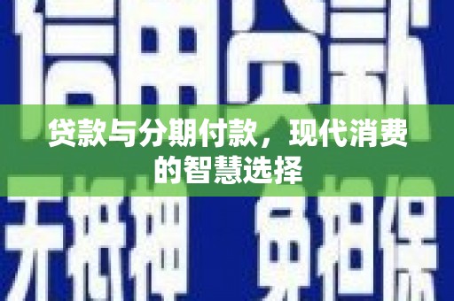金乡贷款与分期付款，现代消费的智慧选择