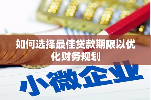 金乡如何选择最佳贷款期限以优化财务规划