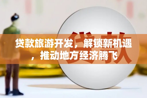 金乡贷款旅游开发，解锁新机遇，推动地方经济腾飞