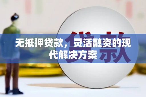 金乡无抵押贷款，灵活融资的现代解决方案