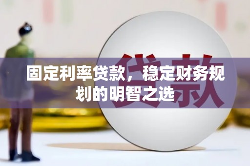 金乡固定利率贷款，稳定财务规划的明智之选
