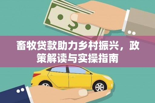 金乡畜牧贷款助力乡村振兴，政策解读与实操指南