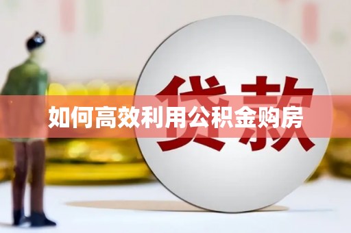 金乡如何高效利用公积金购房