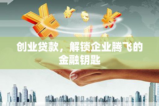金乡创业贷款，解锁企业腾飞的金融钥匙