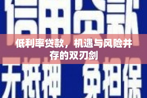 金乡低利率贷款，机遇与风险并存的双刃剑