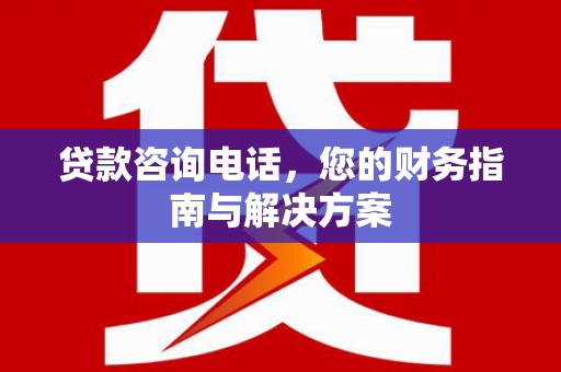 金乡贷款咨询电话，您的财务指南与解决方案