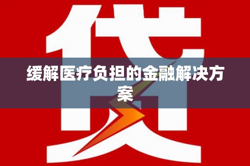 金乡缓解医疗负担的金融解决方案