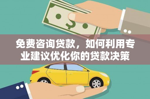 金乡免费咨询贷款，如何利用专业建议优化你的贷款决策