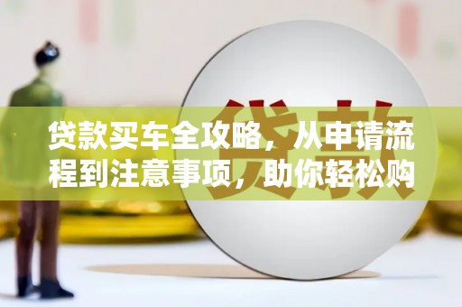 金乡贷款买车全攻略，从申请流程到注意事项，助你轻松购车