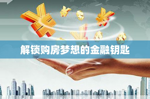 金乡解锁购房梦想的金融钥匙