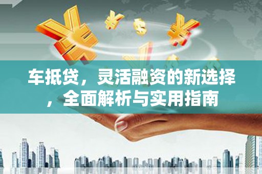 金乡车抵贷，灵活融资的新选择，全面解析与实用指南