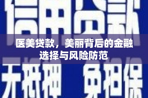 金乡医美贷款，美丽背后的金融选择与风险防范