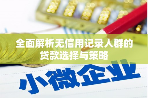 金乡全面解析无信用记录人群的贷款选择与策略