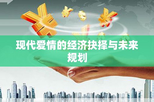 金乡现代爱情的经济抉择与未来规划