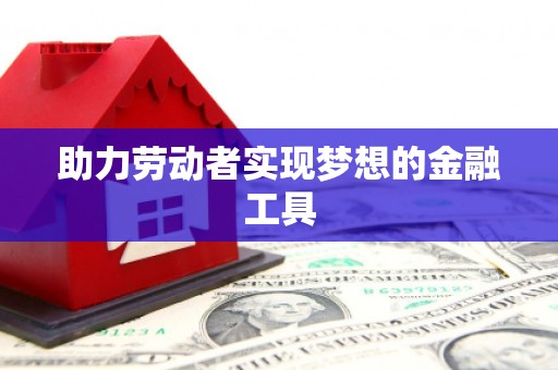 金乡助力劳动者实现梦想的金融工具